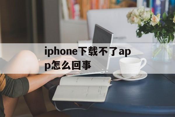 iphone下载不了app怎么回事，苹果15appstore下载不了软件