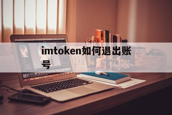 imtoken如何退出账号，imtoken怎么退出账号重新登录另一个账号