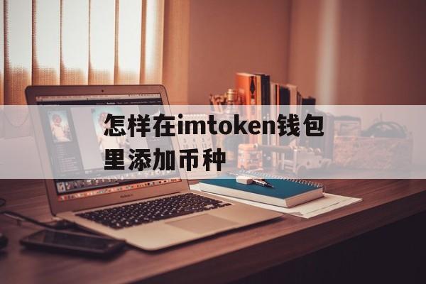 怎样在imtoken钱包里添加币种，imtoken钱包怎么添加fil代币