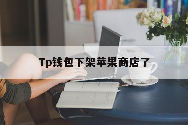 Tp钱包下架苹果商店了，tp钱包的htmoon会不会下架