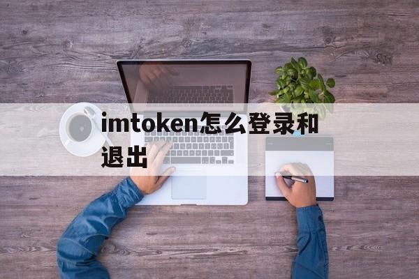 imtoken怎么登录和退出，imtoken怎么退出账号重新登录