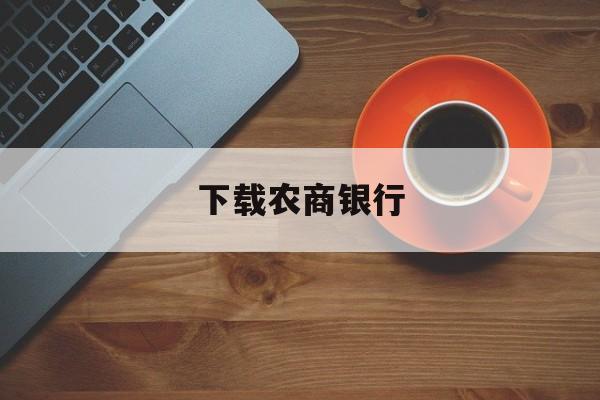 下载农商银行，怎么下载农商银行