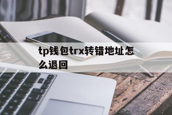 tp钱包trx转错地址怎么退回的简单介绍