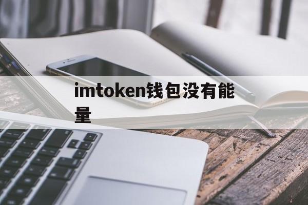 imtoken钱包没有能量，imtoken钱包钱怎么会没有了