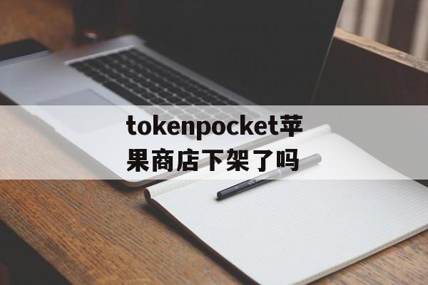 关于tokenpocket苹果商店下架了吗的信息