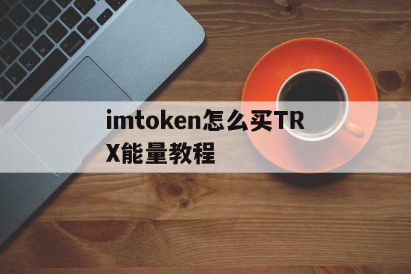 imtoken怎么买TRX能量教程，imtoken钱包交易所怎么买trx