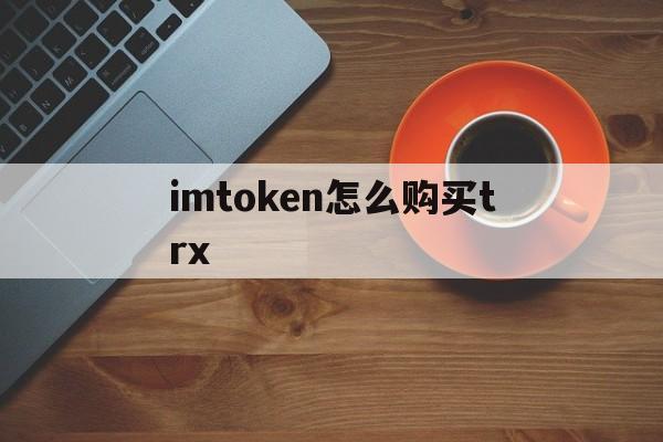 imtoken怎么购买trx，imtoken怎么购买usdt