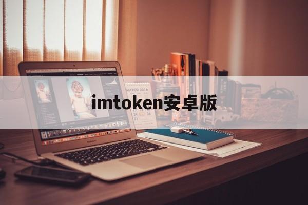 imtoken安卓版，imtoken安卓版最新官网