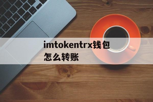 imtokentrx钱包怎么转账，imtoken钱包trc20怎么转账