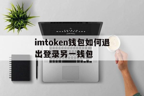 imtoken钱包如何退出登录另一钱包，imtoken怎么退出账号重新登录另一个账号