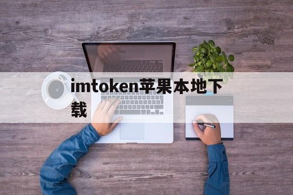 imtoken苹果本地下载，imtoken20苹果版下载