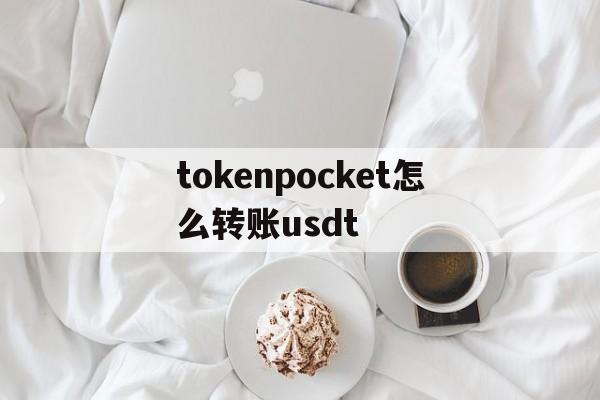 关于tokenpocket怎么转账usdt的信息