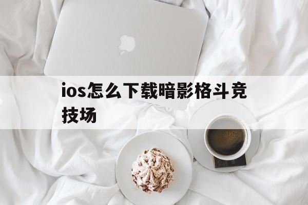 ios怎么下载暗影格斗竞技场，苹果手机如何下载暗影格斗竞技场