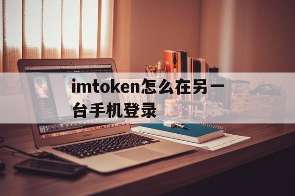 imtoken怎么在另一台手机登录，imtoken怎么退出账号重新登录另一个账号