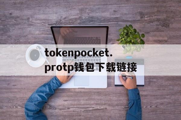 关于tokenpocket.protp钱包下载链接的信息