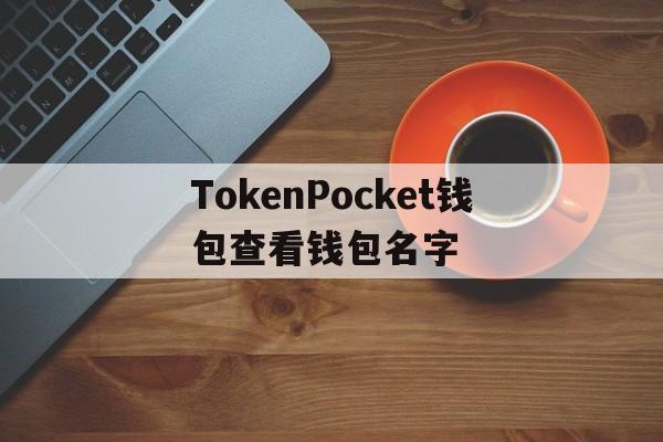 TokenPocket钱包查看钱包名字的简单介绍