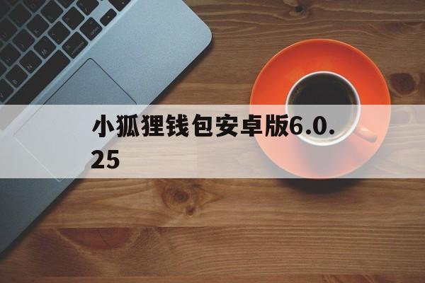 小狐狸钱包安卓版6.0.25，小狐狸钱包安卓版最新版本513优势