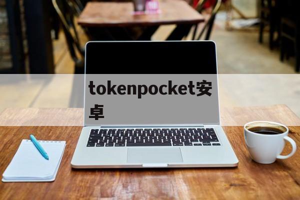 tokenpocket安卓，tokenpocketwallet