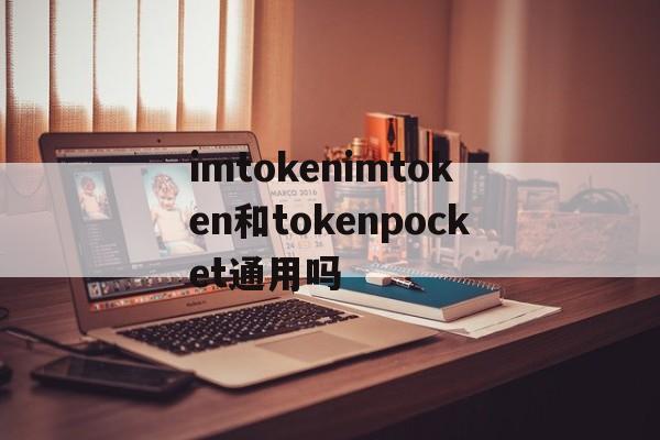 imtokenimtoken和tokenpocket通用吗的简单介绍