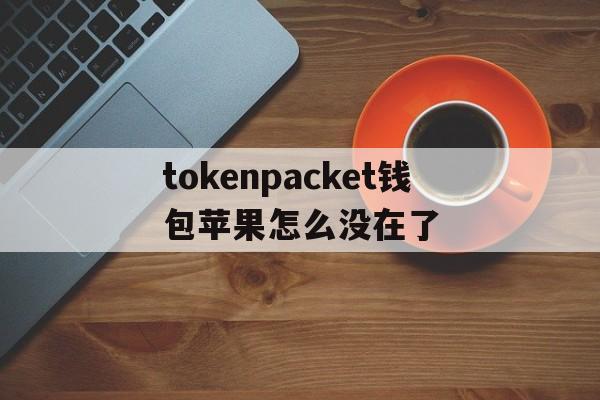 包含tokenpacket钱包苹果怎么没在了的词条