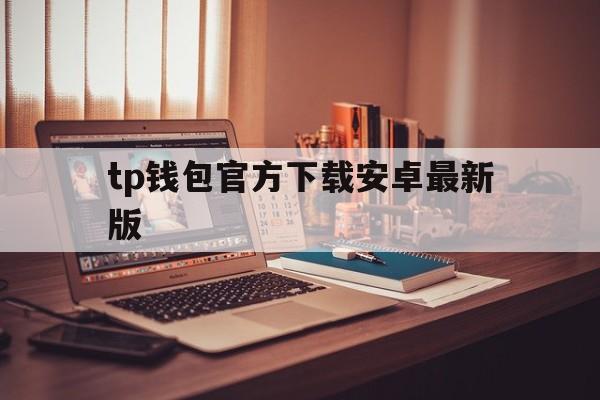 tp钱包官方下载安卓最新版的简单介绍