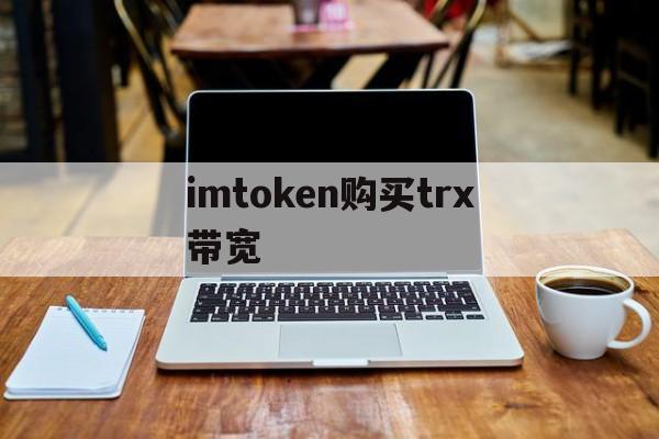 imtoken购买trx带宽，imtoken钱包trx能量冻结