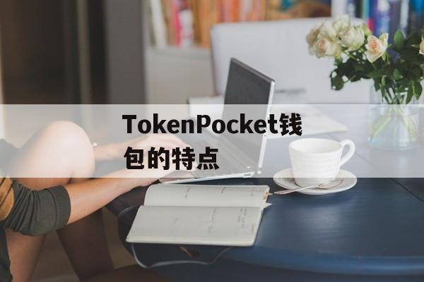 TokenPocket钱包的特点，tokenpocket钱包怎么买币