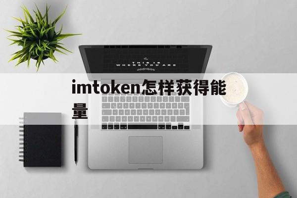 imtoken怎样获得能量，imtoken怎么买trx能量