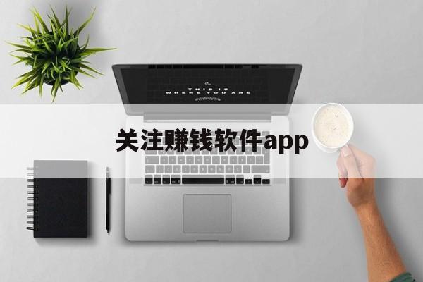 关注赚钱软件app，关注赚钱软件是什么套路