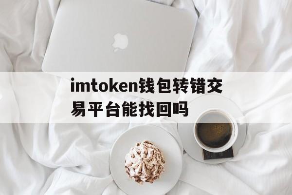 包含imtoken钱包转错交易平台能找回吗的词条