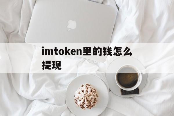 imtoken里的钱怎么提现，imtoken怎么提现到支付宝