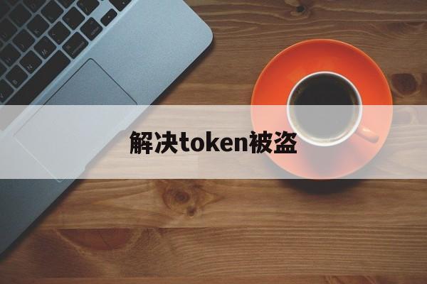 解决token被盗，token被劫持了怎么办