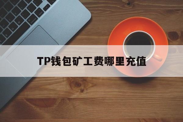 TP钱包矿工费哪里充值，tp钱包的usdt矿工费