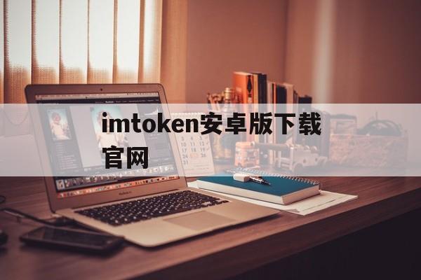 imtoken安卓版下载官网，imtoken20安卓版官网