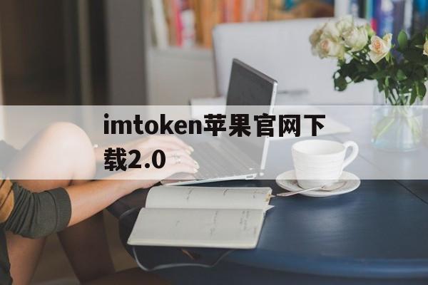 imtoken苹果官网下载2.0，imtoken官网版下载20苹果版