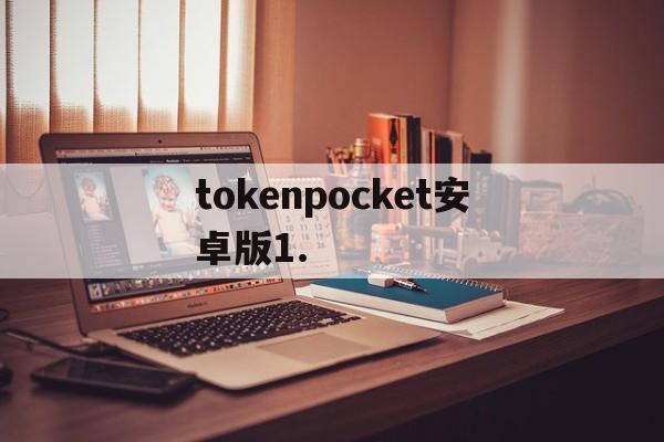 tokenpocket安卓版1.，tokenpocket安卓版下载最新版本
