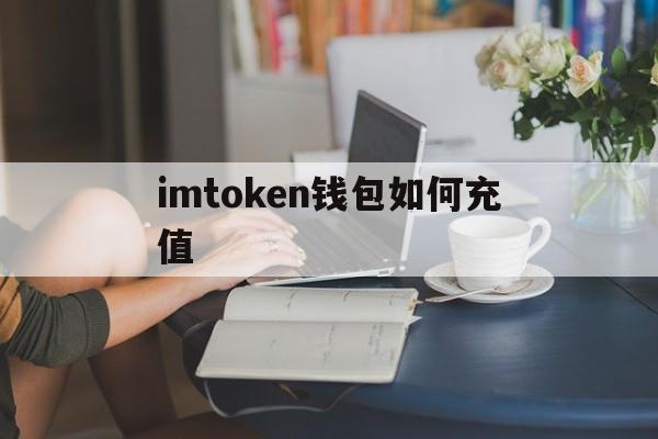 imtoken钱包如何充值，imtoken如何提现到卡里