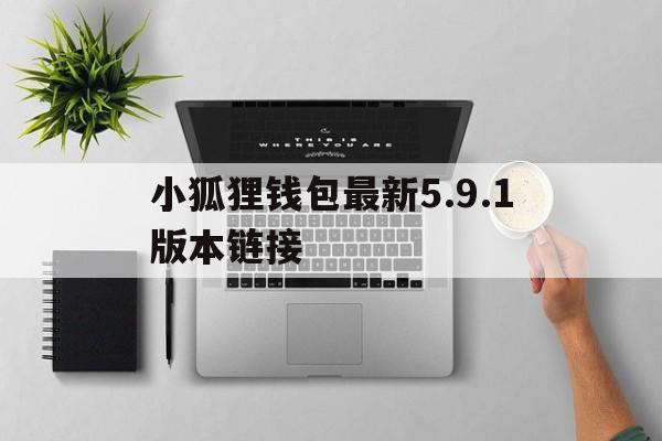 关于小狐狸钱包最新5.9.1版本链接的信息