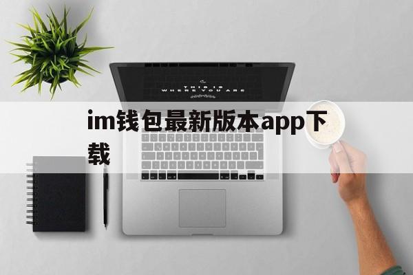 im钱包最新版本app下载，im钱包官网tokenim