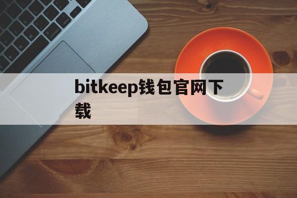 bitkeep钱包官网下载，bitkeep钱包下载手机版