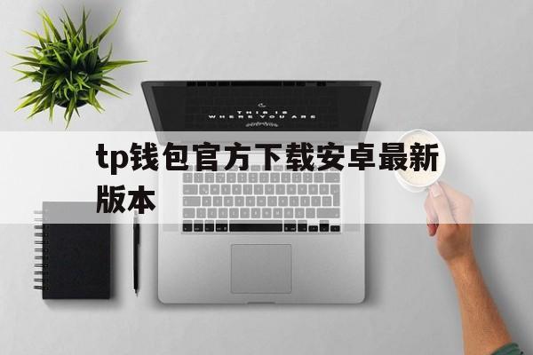 tp钱包官方下载安卓最新版本，tp钱包2024最新版官网下载