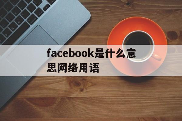 facebook是什么意思网络用语，facebook是什么意思中文翻译成