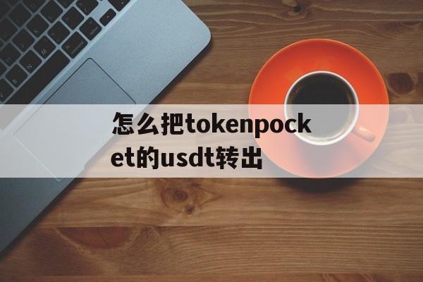 怎么把tokenpocket的usdt转出的简单介绍