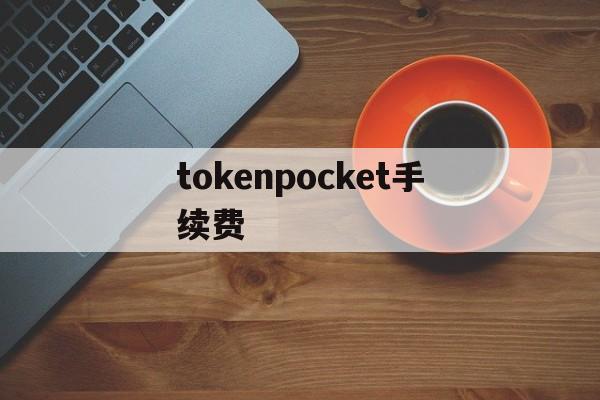 tokenpocket手续费，tokenpocket钱包挖矿