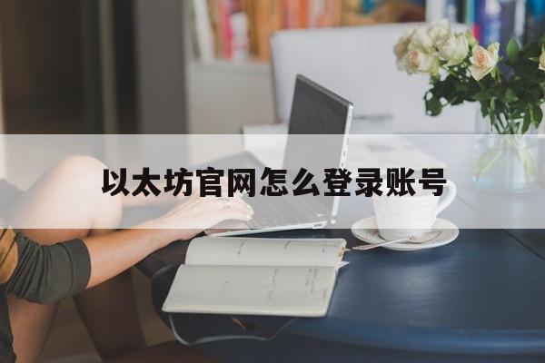 以太坊官网怎么登录账号，ethtrade以太坊登录