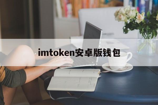 imtoken安卓版钱包，imtoken钱包v201安卓版