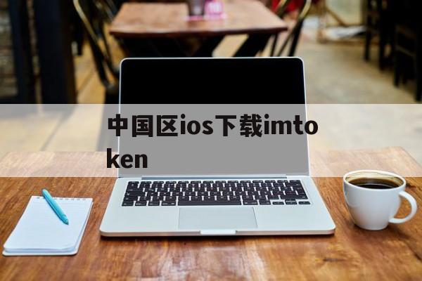 中国区ios下载imtoken，怎么下载imtoken钱包20