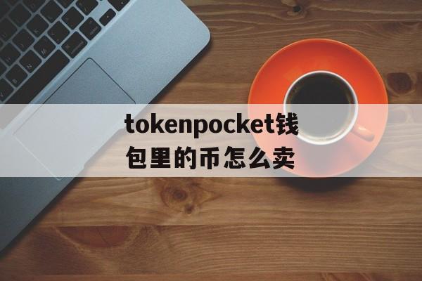 tokenpocket钱包里的币怎么卖的简单介绍