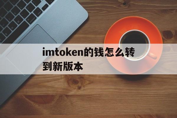 imtoken的钱怎么转到新版本，imtoken转账显示server