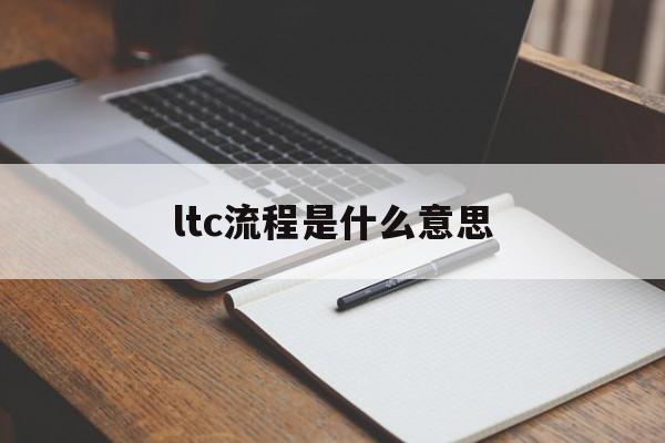 ltc流程是什么意思的简单介绍